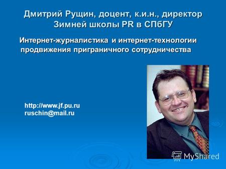 Дмитрий Рущин, доцент, к.и.н., директор Зимней школы PR в СПбГУ Интернет-журналистика и интернет-технологии продвижения приграничного сотрудничества Интернет-журналистика.