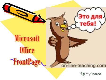 Microsoft Office FrontPage. Microsoft FrontPage это простой в освоении и удобный Web-редактор для проектирования, подготовки и публикации Web- сайтов.
