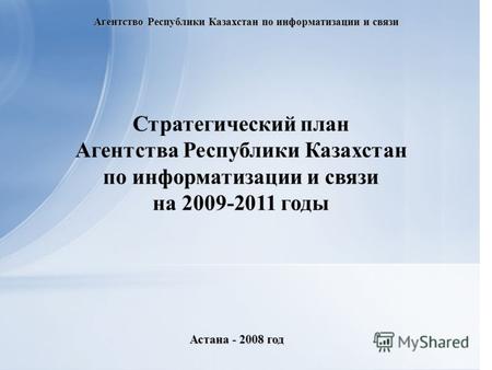 1 Агентство Республики Казахстан по информатизации и связи Астана - 2008 год Стратегический план Агентства Республики Казахстан по информатизации и связи.