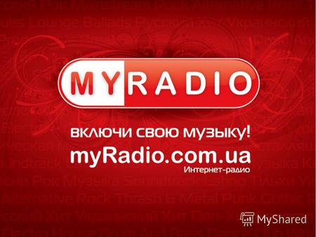 О нас Интернет – радио myRadio.com.ua: 1 группы РАДИО всеукраинского рейтинга сайтов bigmir)net 440 000 посетителей / месяц 1 497 000 просмотров страниц.