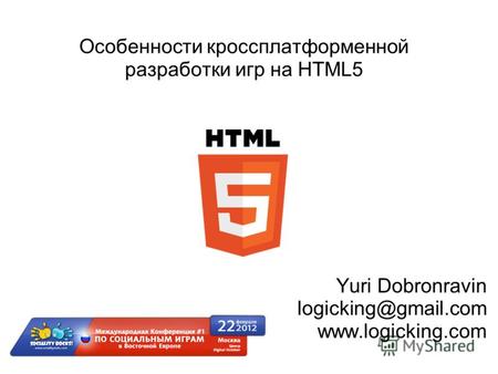 Особенности кроссплатформенной разработки игр на HTML5 Yuri Dobronravin logicking@gmail.com www.logicking.com.