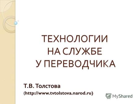 ТЕХНОЛОГИИ НА СЛУЖБЕ У ПЕРЕВОДЧИКА Т. В. Толстова (