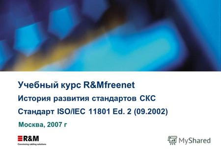 Учебный курс R&Mfreenet История развития стандартов СКС Стандарт ISO/IEC 11801 Ed. 2 (09.2002) Москва, 2007 г.
