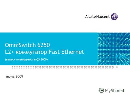 OmniSwitch 6250 L2+ коммутатор Fast Ethernet (выпуск планируется в Q3 2009) июнь 2009.