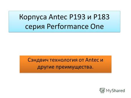Корпуса Antec P193 и Р183 серия Performance One Сэндвич технология от Antec и другие преимущества.