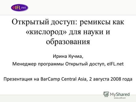 Открытый доступ: ремиксы как «кислород» для науки и образования Ирина Кучма, Менеджер программы Открытый доступ, eIFL.net Презентация на BarCamp Central.