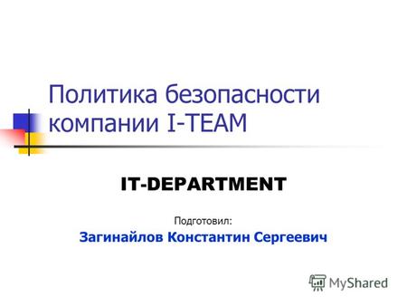 Политика безопасности компании I-TEAM IT-DEPARTMENT Подготовил: Загинайлов Константин Сергеевич.
