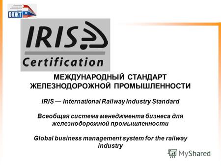 МЕЖДУНАРОДНЫЙ СТАНДАРТ ЖЕЛЕЗНОДОРОЖНОЙ ПРОМЫШЛЕННОСТИ IRIS International Railway Industry Standard Всеобщая система менеджмента бизнеса для железнодорожной.