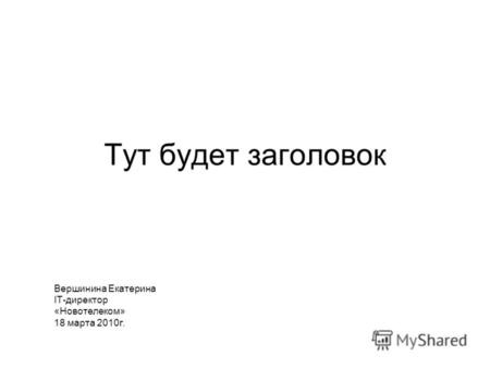 Тут будет заголовок Вершинина Екатерина IT-директор «Новотелеком» 18 марта 2010г.