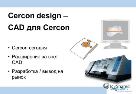 Degussa Dental A Dentsply International Company Cercon design – CAD для Cercon Cercon сегодня Расширение за счет CAD Разработка / вывод на рынок.