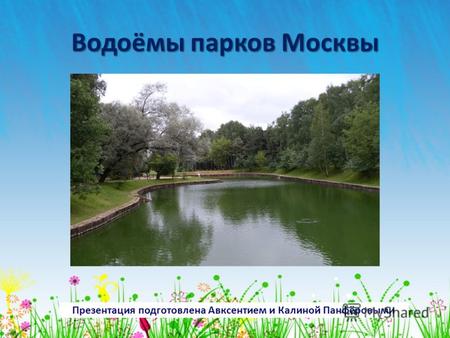 Водоёмы парков Москвы Презентация подготовлена Авксентием и Калиной Панфёровыми.