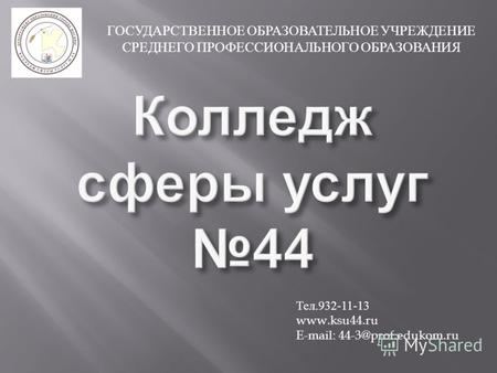 ГОСУДАРСТВЕННОЕ ОБРАЗОВАТЕЛЬНОЕ УЧРЕЖДЕНИЕ СРЕДНЕГО ПРОФЕССИОНАЛЬНОГО ОБРАЗОВАНИЯ Тел.932-11-13 www.ksu44.ru E-mail: 44-3@prof.edukom.ru.