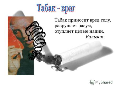Табак приносит вред телу, разрушает разум, отупляет целые нации. Бальзак.