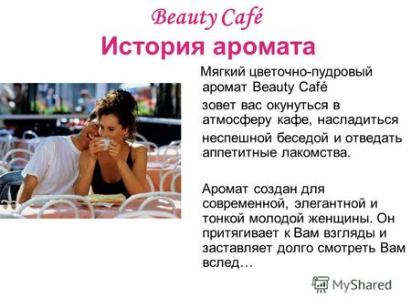 Beauty Café История аромата Мягкий цветочно-пудровый аромат Beauty Café зовет вас окунуться в атмосферу кафе, насладиться неспешной беседой и отведать.