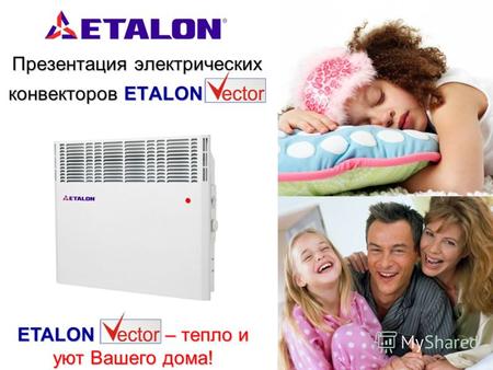 Презентация электрических конвекторов ETALON Презентация электрических конвекторов ETALON ETALON Vector – тепло и уют Вашего дома!