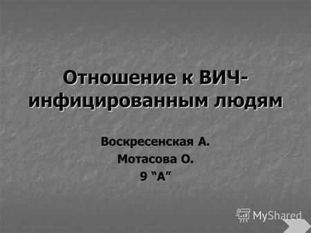 Отношение к ВИЧ- инфицированным людям Воскресенская А. Мотасова О. 9 А.