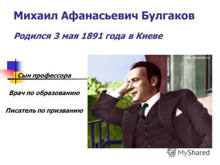 Михаил Афанасьевич Булгаков Родился 3 мая 1891 года в Киеве Сын профессора Врач по образованию Писатель по призванию.
