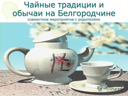 Чайные традиции и обычаи на Белгородчине совместное мероприятие с родителями.