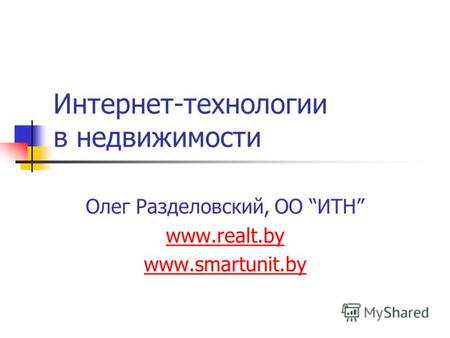 Интернет-технологии в недвижимости Олег Разделовский, ОО ИТН www.realt.by www.smartunit.by.