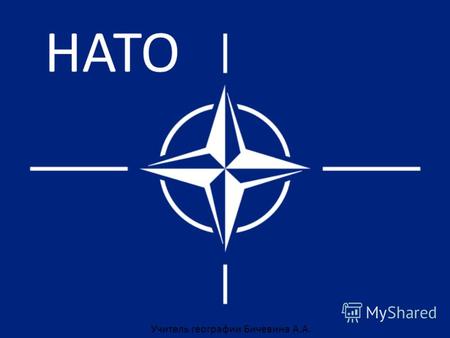 НАТО Учитель географии Бичевина А.А.. Организа́ция Североатланти́ческого догово́ра, НА́ТО, Северо-Атлантический Альянс крупнейший в мире военно-политический.