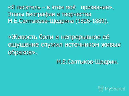 «Я писатель – в этом моё призвание». Этапы биографии и творчества М.Е.Салтыкова-Щедрина (1826-1889). «Живость боли и непрерывное её ощущение служил источником.