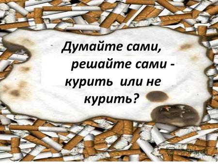 Думайте сами, решайте сами - курить или не курить?