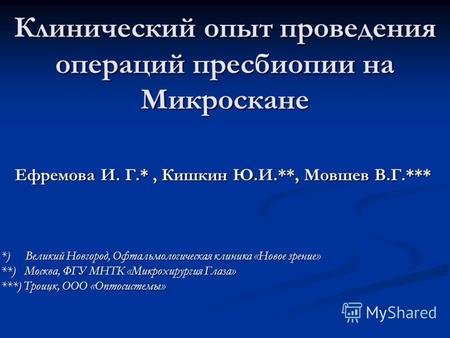 Клинический опыт проведения операций пресбиопии на Микроскане Ефремова И. Г.*, Кишкин Ю.И.**, Мовшев В.Г.*** *) Великий Новгород, Офтальмологическая клиника.