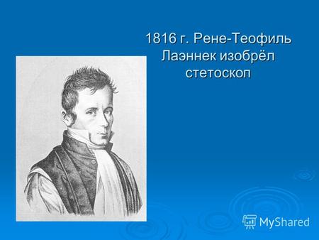 1816 г. Рене-Теофиль Лаэннек изобрёл стетоскоп. Рене-Теофиль Лаэннек (17.02.1781 – 13.08.1826) Изобретатель стетоскопа; Изобретатель стетоскопа; основоположник.