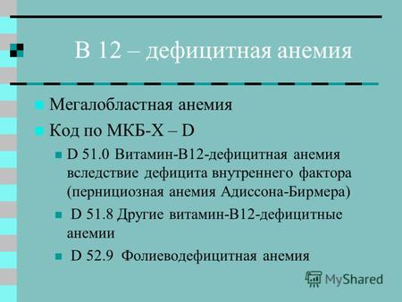 В 12 – дефицитная анемия Мегалобластная анемия Код по МКБ-Х – D D 51.0Витамин-В12-дефицитная анемия вследствие дефицита внутреннего фактора (пернициозная.