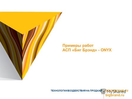 ТЕХНОЛОГИИ ВОЗДЕЙСТВИЯ НА ПРОДАЖИ onyx-group.ru bigbrand.ru Примеры работ АСП «Биг Брэнд» - ONYX.