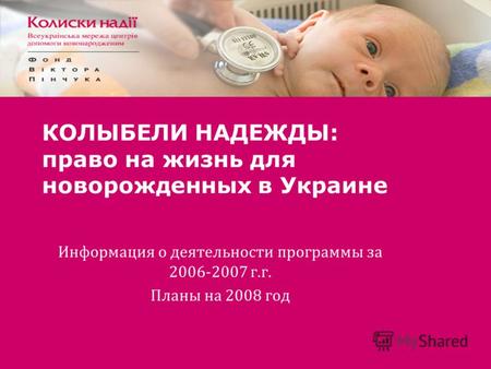 КОЛЫБЕЛИ НАДЕЖДЫ: право на жизнь для новорожденных в Украине Информация о деятельности программы за 2006-2007 г.г. Планы на 2008 год.