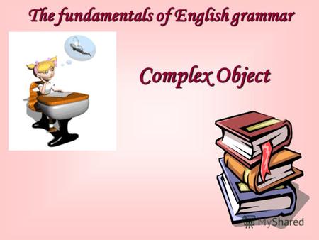 The fundamentals of English grammar Complex Object.