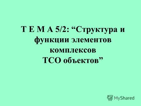 Т Е М А 5/2: Структура и функции элементов комплексов ТСО объектов.