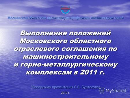 Выполнение положений Московского областного отраслевого соглашения по машиностроительному и горно-металлургическому комплексам в 2011 г. Московская областная.