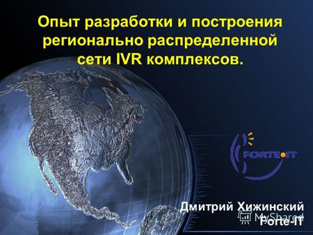 Опыт разработки и построения регионально распределенной сети IVR комплексов. Дмитрий Хижинский Forte-IT.