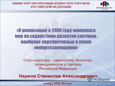 Ноябрь 2009, Москва «О реализации в 2009 году комплекса мер по содействию развития секторов, наиболее перспективных в плане импортозамещения» Статс-секретарь.