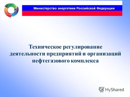 Министерство энергетики Российской Федерации Техническое регулирование деятельности предприятий и организаций нефтегазового комплекса.