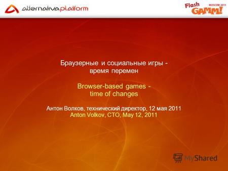 Браузерные и социальные игры - время перемен Browser-based games - time of changes Антон Волков, технический директор, 12 мая 2011 Anton Volkov, CTO, May.