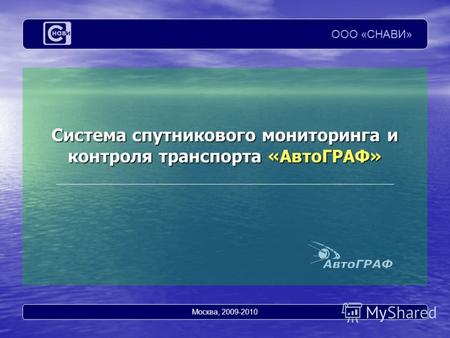 Система спутникового мониторинга и контроля транспорта «АвтоГРАФ» ООО «СНАВИ» Москва, 2009-2010.