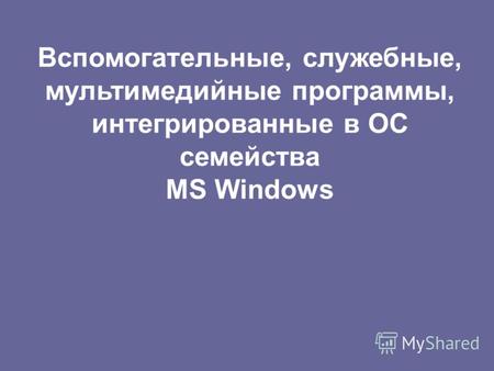 Вспомогательные, служебные, мультимедийные программы, интегрированные в ОС семейства MS Windows.