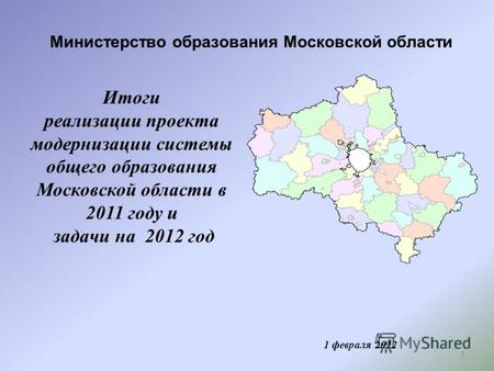 1 Министерство образования Московской области 1 февраля 2012 Итоги реализации проекта модернизации системы общего образования Московской области в 2011.