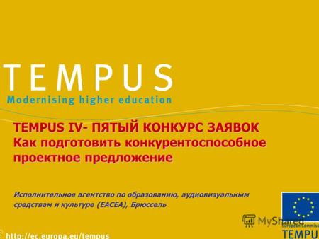 TEMPUS IV- ПЯТЫЙ КОНКУРС ЗАЯВОК Как подготовить конкурентоспособное проектное предложение Исполнительное агентство по образованию, аудиовизуальным средствам.