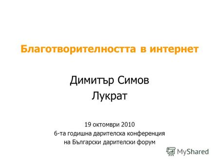 Благотворителността в интернет Димитър Симов Лукрат 19 октомври 2010 6-та годишна дарителска конференция на Български дарителски форум.
