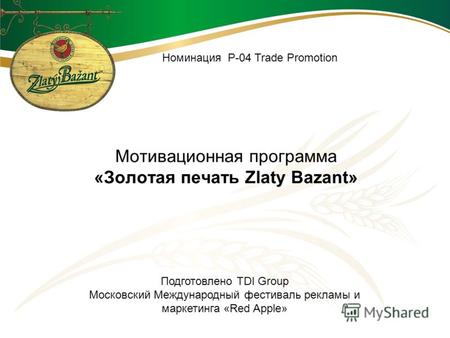 Мотивационная программа «Золотая печать Zlaty Bazant» Номинация Р-04 Trade Promotion Подготовлено TDI Group Московский Международный фестиваль рекламы.