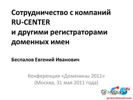 Сотрудничество с компаний RU-CENTER и другими регистраторами доменных имен Беспалов Евгений Иванович Конференция «Доменины 2011» (Москва, 31 мая 2011 года)