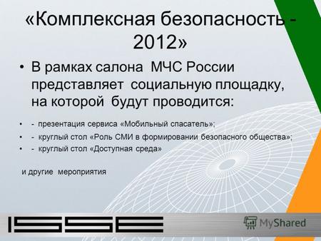 «Комплексная безопасность - 2012» В рамках салона МЧС России представляет социальную площадку, на которой будут проводится: - презентация сервиса «Мобильный.