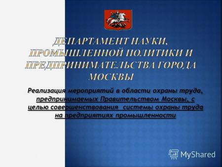 Реализация мероприятий в области охраны труда, предпринимаемых Правительством Москвы, с целью совершенствования системы охраны труда на предприятиях промышленности.