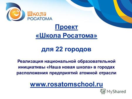 Проект «Школа Росатома» для 22 городов Реализация национальной образовательной инициативы «Наша новая школа» в городах расположения предприятий атомной.