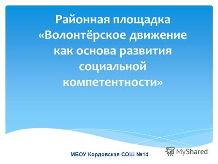 Районная площадка «Волонтёрское движение как основа развития социальной компетентности» МБОУ Кордовская СОШ 14.