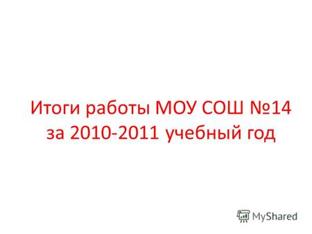 Итоги работы МОУ СОШ 14 за 2010-2011 учебный год.
